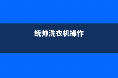 统帅洗衣机24小时服务咨询全国统一24h客户服务电话(统帅洗衣机操作)