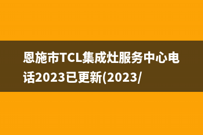 恩施市TCL集成灶服务中心电话2023已更新(2023/更新)