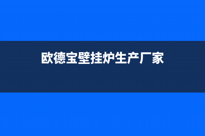 鄂州欧德宝壁挂炉服务电话(欧德宝壁挂炉生产厂家)