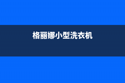 格骊美翟洗衣机24小时人工服务统一客服咨询服务中心(格丽娜小型洗衣机)