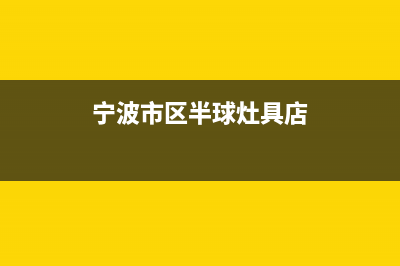 宁波市区半球灶具售后服务维修电话2023已更新(2023更新)(宁波市区半球灶具店)