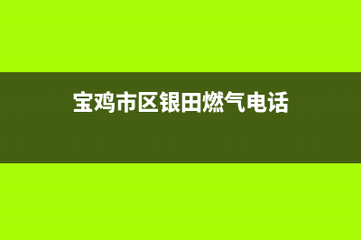 宝鸡市区银田燃气灶24小时服务热线2023已更新(网点/电话)(宝鸡市区银田燃气电话)