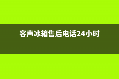 容声冰箱24小时服务热线已更新[服务热线](容声冰箱售后电话24小时)