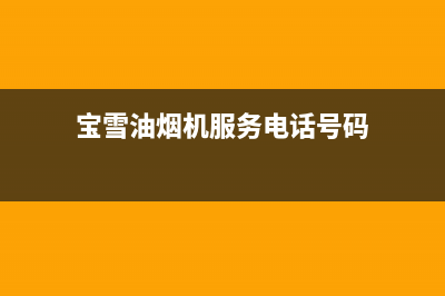 宝雪油烟机服务电话24小时2023已更新(今日(宝雪油烟机服务电话号码)