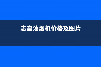 志高（CHIGO）油烟机售后维修2023已更新(400/联保)(志高油烟机价格及图片)