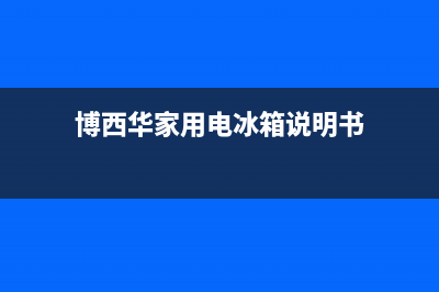 博西华冰箱上门服务电话号码已更新(电话)(博西华家用电冰箱说明书)