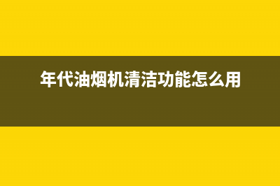 年代（ERA）油烟机维修上门服务电话号码2023已更新[客服(年代油烟机清洁功能怎么用)