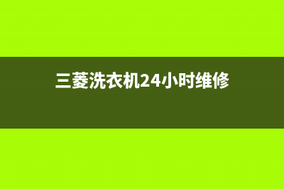 三菱洗衣机24小时人工服务统一人工电话(三菱洗衣机24小时维修)