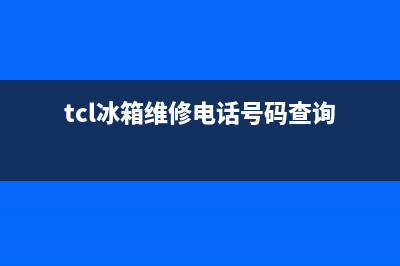 TCL冰箱维修电话查询(400)(tcl冰箱维修电话号码查询)