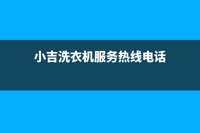 小吉洗衣机服务中心全国统一热线(小吉洗衣机服务热线电话)