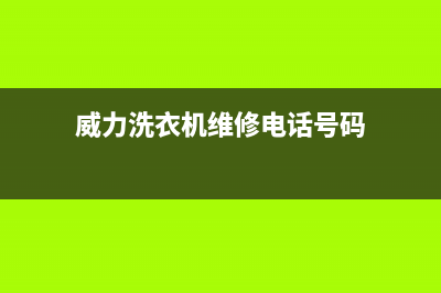 威力洗衣机维修服务电话统一维修服务在线预约(威力洗衣机维修电话号码)