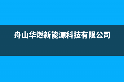 舟山市区华凌燃气灶服务中心电话已更新(舟山华燃新能源科技有限公司)