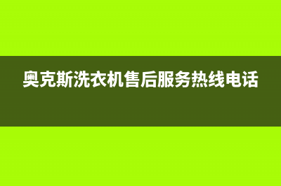 奥克斯洗衣机售后维修服务24小时报修电话售后24小时服务电话(奥克斯洗衣机售后服务热线电话)