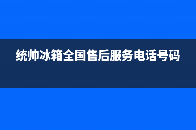 统帅冰箱售后维修点查询已更新(电话)(统帅冰箱全国售后服务电话号码)