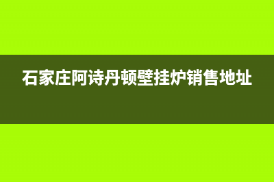 石家庄阿诗丹顿集成灶维修点2023已更新(网点/电话)(石家庄阿诗丹顿壁挂炉销售地址)