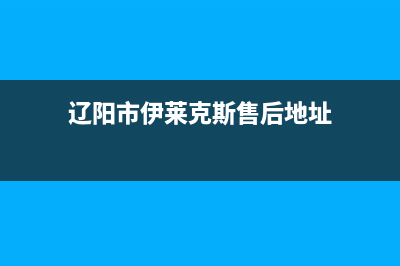 辽阳市伊莱克斯燃气灶服务24小时热线电话已更新(辽阳市伊莱克斯售后地址)