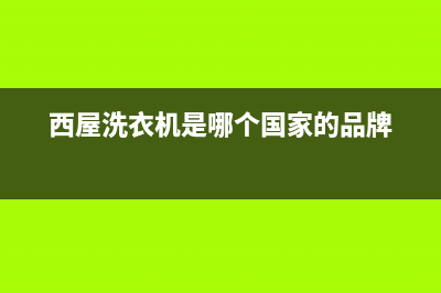 西屋洗衣机全国服务全国统一维修网站(西屋洗衣机是哪个国家的品牌)