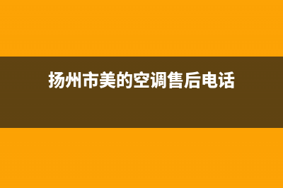 扬州市美的(Midea)壁挂炉全国售后服务电话(扬州市美的空调售后电话)