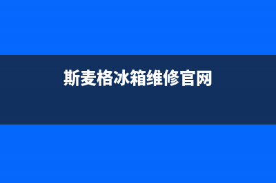 斯麦格冰箱上门服务电话(2023更新(斯麦格冰箱维修官网)