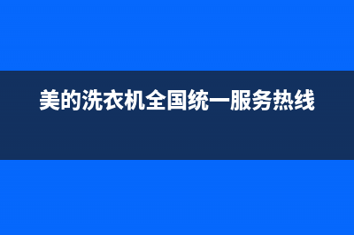 美的洗衣机全国服务统一售后服务认证网点(美的洗衣机全国统一服务热线)