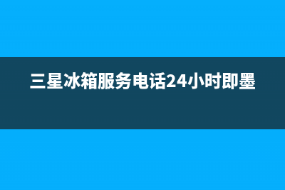 三星冰箱服务电话24小时已更新(400)(三星冰箱服务电话24小时即墨)