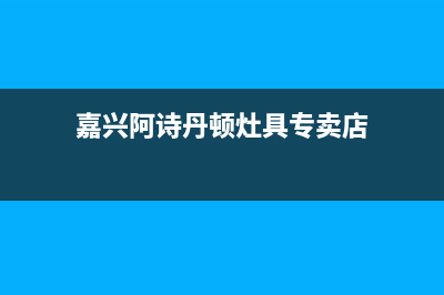 嘉兴阿诗丹顿灶具维修点2023已更新(400)(嘉兴阿诗丹顿灶具专卖店)