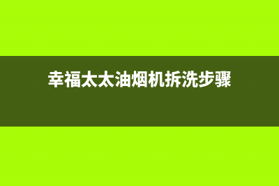 幸福太太油烟机服务热线电话24小时2023已更新[客服(幸福太太油烟机拆洗步骤)