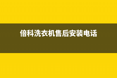 倍科洗衣机售后维修服务24小时报修电话统一24小时客服(倍科洗衣机售后安装电话)