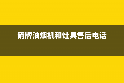 箭牌油烟机服务电话24小时2023已更新(网点/电话)(箭牌油烟机和灶具售后电话)