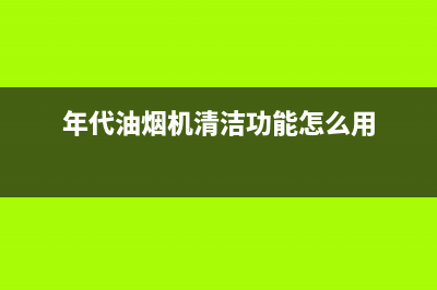 年代（ERA）油烟机24小时维修电话2023已更新(网点/更新)(年代油烟机清洁功能怎么用)