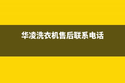 华凌洗衣机售后电话统一客服咨询服务中心(华凌洗衣机售后联系电话)