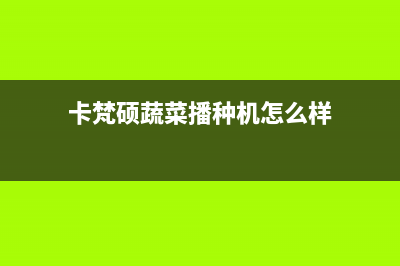 卡梵硕（KAFANSHUO）油烟机售后服务中心2023已更新[客服(卡梵硕蔬菜播种机怎么样)