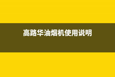 高路华（Galha）油烟机售后服务中心2023已更新（今日/资讯）(高路华油烟机使用说明)