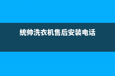 统帅洗衣机人工服务热线全国统一客服电话(统帅洗衣机售后安装电话)