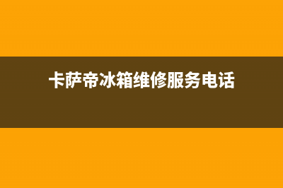 卡萨帝冰箱维修电话24小时服务2023已更新(今日(卡萨帝冰箱维修服务电话)