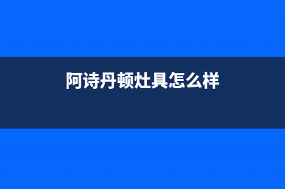 唐山阿诗丹顿灶具维修点(阿诗丹顿灶具怎么样)