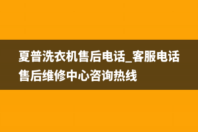 夏普洗衣机售后电话 客服电话售后维修中心咨询热线