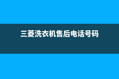 三菱洗衣机售后 维修网点全国统一厂家24小时热线(三菱洗衣机售后电话号码)