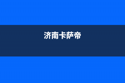 长春市区卡萨帝集成灶售后24h维修专线(济南卡萨帝)