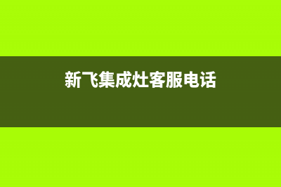 如东新飞集成灶的售后电话是多少2023已更新（今日/资讯）(新飞集成灶客服电话)