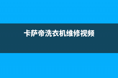 卡萨帝洗衣机维修服务电话网点维修服务(卡萨帝洗衣机维修视频)