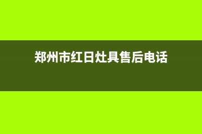 郑州市红日灶具服务电话多少2023已更新(400)(郑州市红日灶具售后电话)