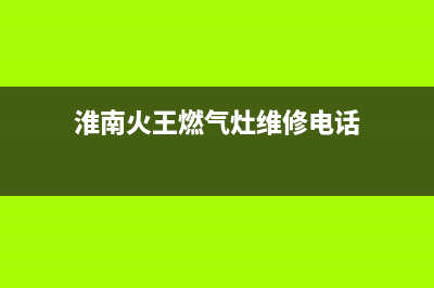 淮南火王燃气灶服务24小时热线电话2023已更新(今日(淮南火王燃气灶维修电话)