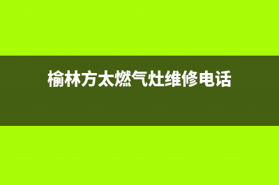 榆林方太燃气灶客服电话2023已更新(2023更新)(榆林方太燃气灶维修电话)