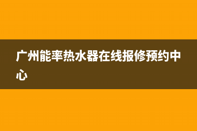 广州市区能率燃气灶全国统一服务热线2023已更新(厂家400)(广州能率热水器在线报修预约中心)