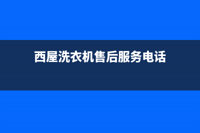 西屋洗衣机售后服务电话号码统一24小时4oo(西屋洗衣机售后服务电话)