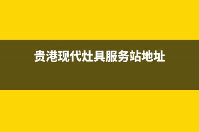 贵港现代灶具服务电话2023已更新（今日/资讯）(贵港现代灶具服务站地址)