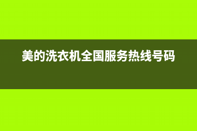 美的洗衣机全国服务热线电话全国统一厂家售后专线(美的洗衣机全国服务热线号码)