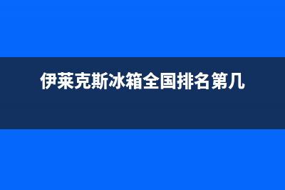 伊莱克斯冰箱全国统一服务热线已更新(电话)(伊莱克斯冰箱全国排名第几)