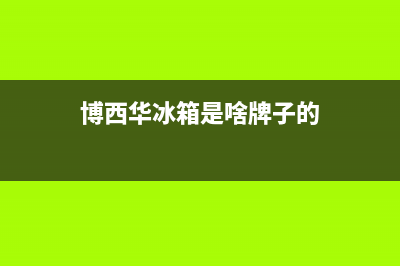 博西华冰箱全国服务热线2023已更新(400/联保)(博西华冰箱是啥牌子的)